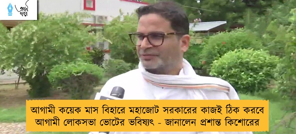 আগামী কয়েক মাস বিহারে মহাজোট সরকারের কাজই ঠিক করবে আগামী লোকসভা ভোটের ভবিষ্যৎ - জানালেন প্রশান্ত কিশোরের