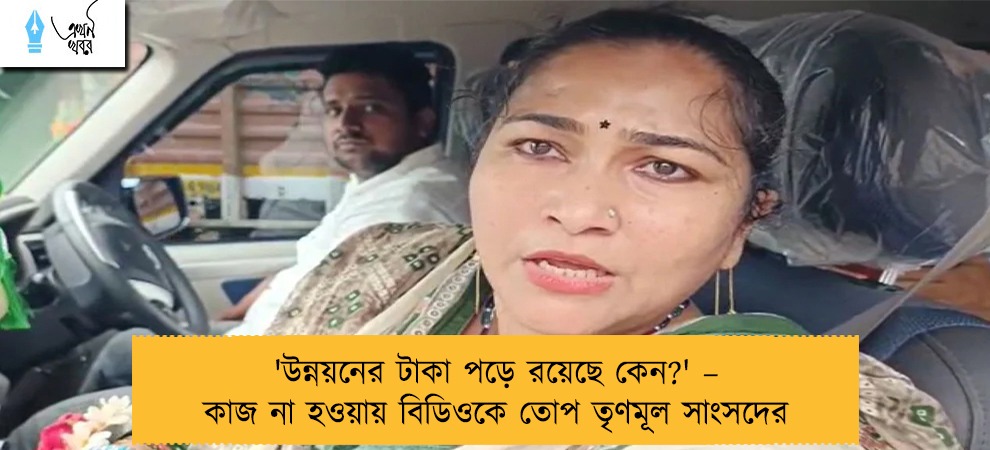 'উন্নয়নের টাকা পড়ে রয়েছে কেন?' – কাজ না হওয়ায় বিডিওকে তোপ তৃণমূল সাংসদের