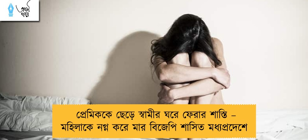 প্রেমিককে ছেড়ে স্বামীর ঘরে ফেরার শাস্তি – মহিলাকে নগ্ন করে মার বিজেপি শাসিত মধ্যপ্রদেশে