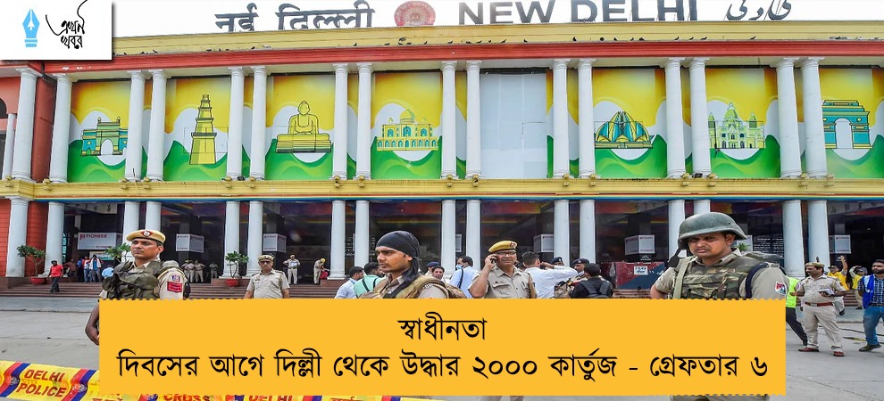 স্বাধীনতা দিবসের আগে দিল্লী থেকে উদ্ধার ২০০০ কার্তুজ - গ্রেফতার ৬