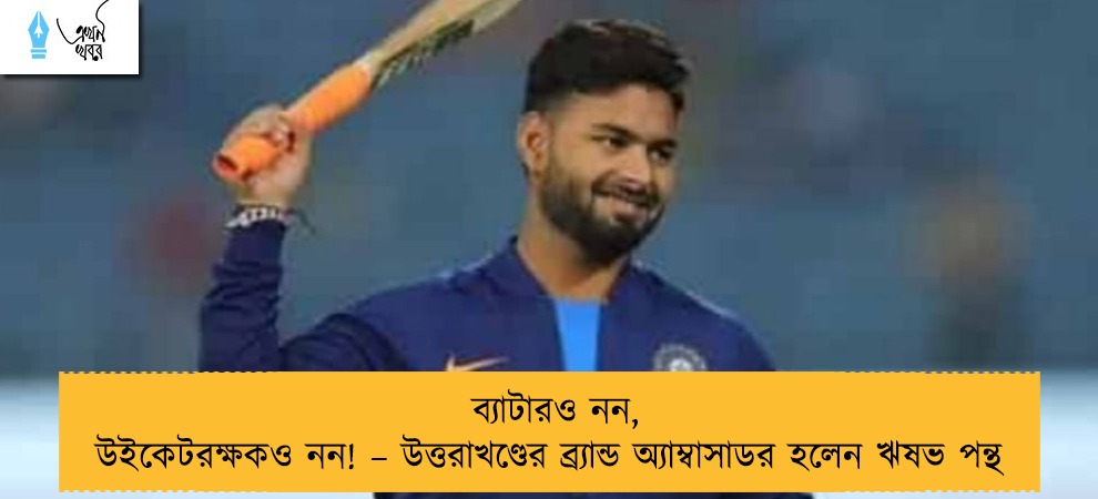 ব্যাটারও নন, উইকেটরক্ষকও নন! – উত্তরাখণ্ডের ব্র্যান্ড অ্যাম্বাসাডর হলেন ঋষভ পন্থ