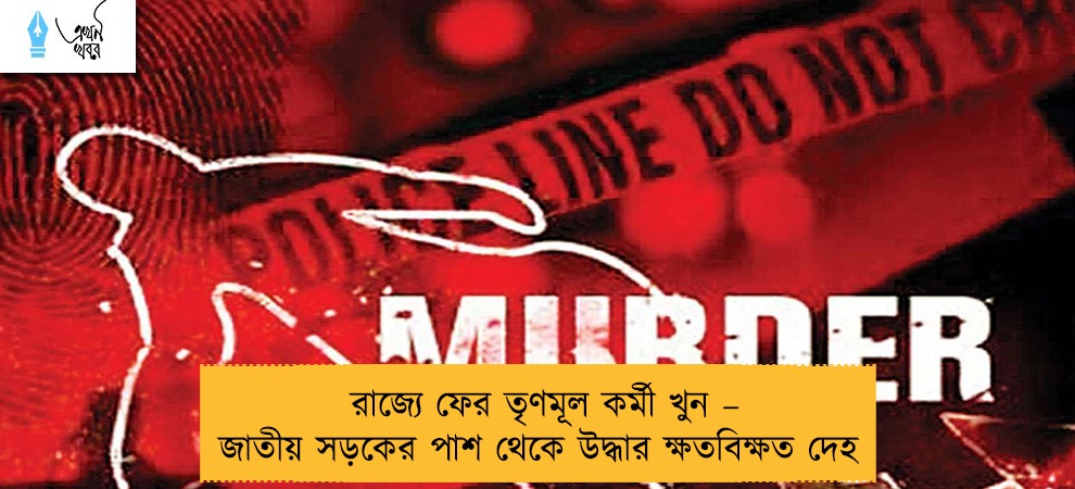 রাজ্যে ফের তৃণমূল কর্মী খুন – জাতীয় সড়কের পাশ থেকে উদ্ধার ক্ষতবিক্ষত দেহ