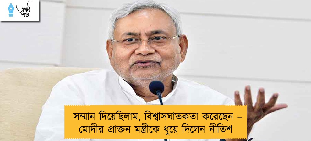 সম্মান দিয়েছিলাম, বিশ্বাসঘাতকতা করেছেন – মোদীর প্রাক্তন মন্ত্রীকে ধুয়ে দিলেন নীতিশ
