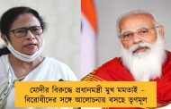 মোদীর বিরুদ্ধে প্রধানমন্ত্রী মুখ মমতাই – বিরোধীদের সঙ্গে আলোচনায় বসছে তৃণমূল