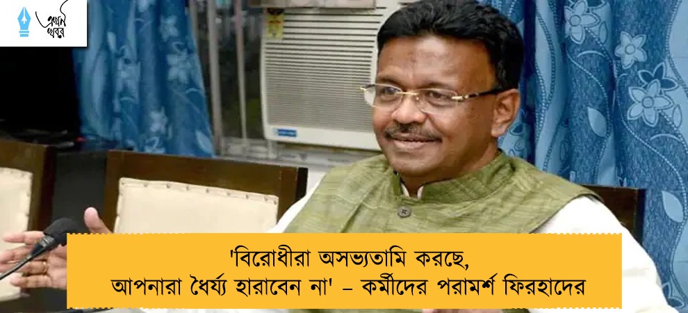 'বিরোধীরা অসভ্যতামি করছে, আপনারা ধৈর্য্য হারাবেন না' – কর্মীদের পরামর্শ ফিরহাদের