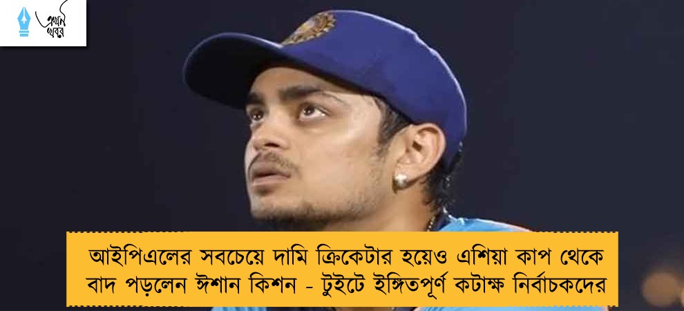 আইপিএলের সবচেয়ে দামি ক্রিকেটার হয়েও এশিয়া কাপ থেকে বাদ পড়লেন ঈশান কিশন - টুইটে ইঙ্গিতপূর্ণ কটাক্ষ নির্বাচকদের