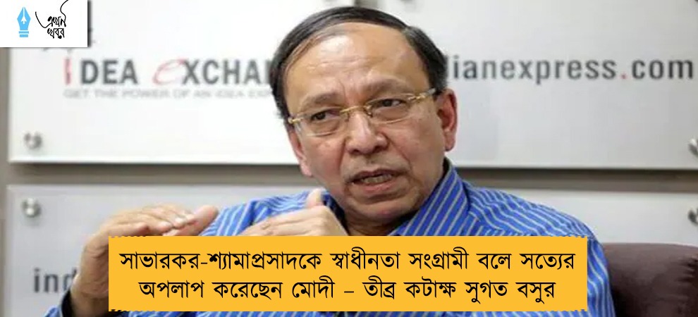 সাভারকর-শ্যামাপ্রসাদকে স্বাধীনতা সংগ্রামী বলে সত্যের অপলাপ করেছেন মোদী – তীব্র কটাক্ষ সুগত বসুর