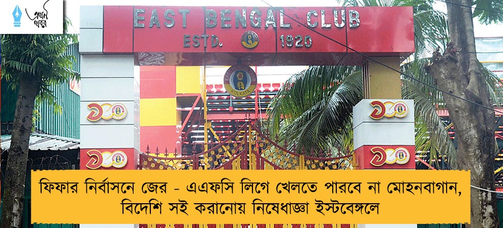 ফিফার নির্বাসনে জের - এএফসি লিগে খেলতে পারবে না মোহনবাগান, বিদেশি সই করানোয় নিষেধাজ্ঞা ইস্টবেঙ্গলে