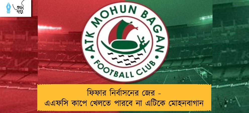 ফিফার নির্বাসনের জের - এএফসি কাপে খেলতে পারবে না এটিকে মোহনবাগান