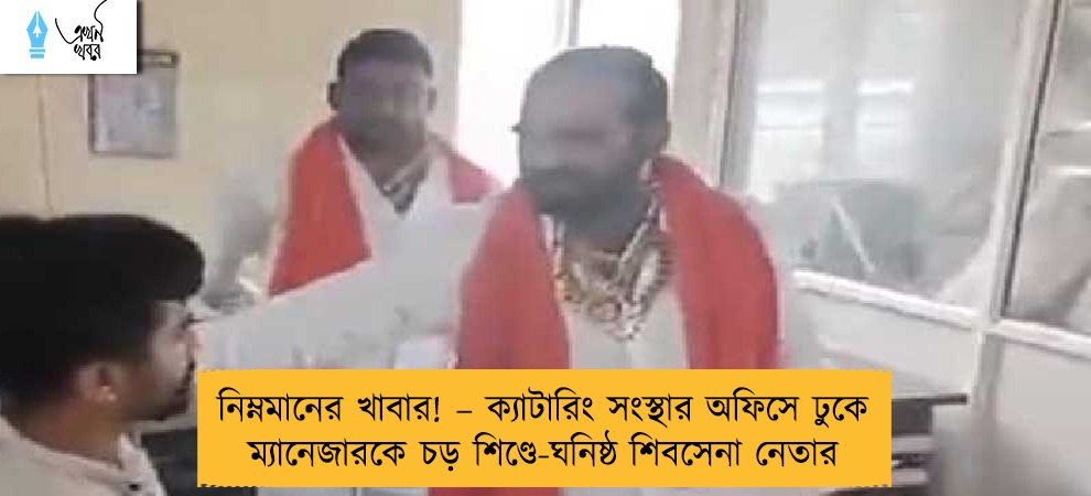 নিম্নমানের খাবার! – ক্যাটারিং সংস্থার অফিসে ঢুকে ম্যানেজারকে চড় শিণ্ডে-ঘনিষ্ঠ শিবসেনা নেতার