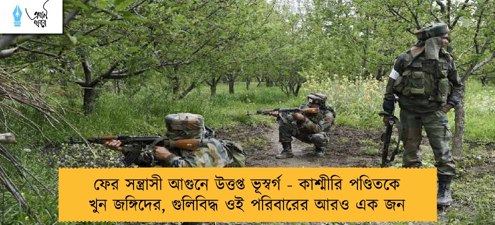 ফের সন্ত্রাসী আগুনে উত্তপ্ত ভূস্বর্গ - কাশ্মীরি পণ্ডিতকে খুন জঙ্গিদের, গুলিবিদ্ধ ওই পরিবারের আরও এক জন
