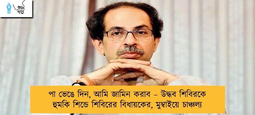 পা ভেঙে দিন, আমি জামিন করাব – উদ্ধব শিবিরকে হুমকি শিন্ডে শিবিরের বিধায়কের, মুম্বাইয়ে চাঞ্চল্য
