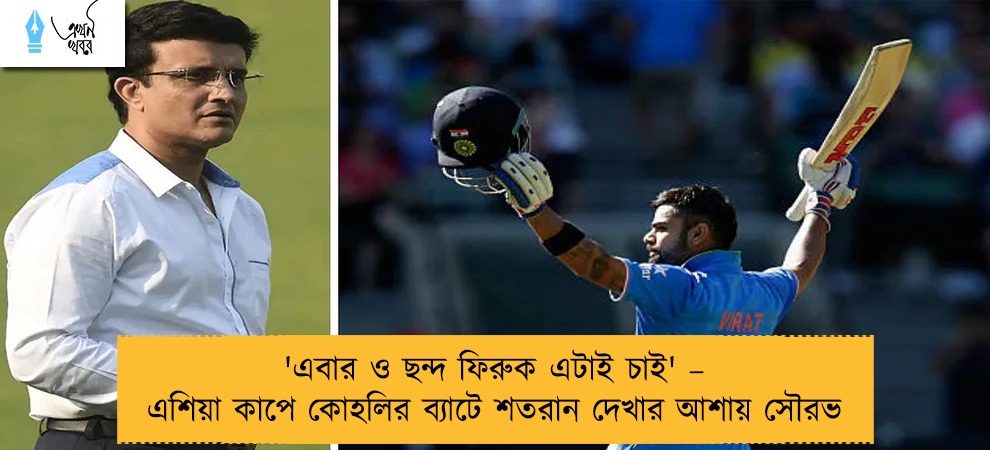 'এবার ও ছন্দ ফিরুক এটাই চাই' – এশিয়া কাপে কোহলির ব্যাটে শতরান দেখার আশায় সৌরভ