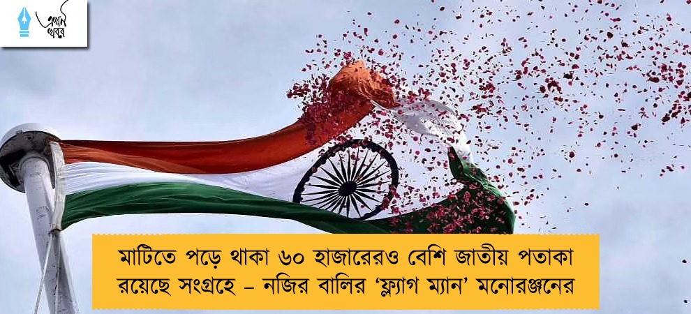 মাটিতে পড়ে থাকা ৬০ হাজারেরও বেশি জাতীয় পতাকা রয়েছে সংগ্রহে – নজির বালির ‘ফ্ল্যাগ ম্যান’ মনোরঞ্জনের