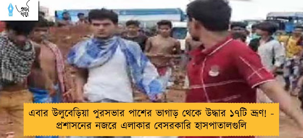 এবার উলুবেড়িয়া পুরসভার পাশের ভাগাড় থেকে উদ্ধার ১৭টি ভ্রূণ! - প্রশাসনের নজরে এলাকার বেসরকারি হাসপাতালগুলি