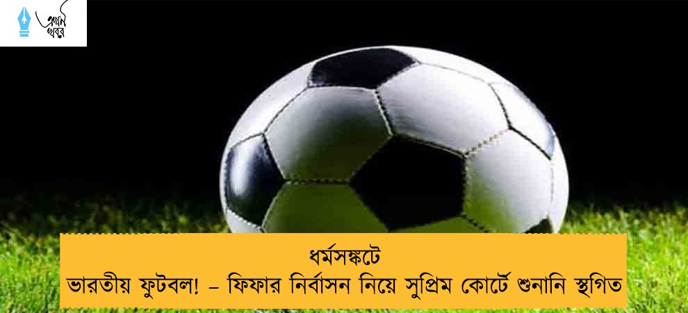 ধর্মসঙ্কটে ভারতীয় ফুটবল! – ফিফার নির্বাসন নিয়ে সুপ্রিম কোর্টে শুনানি স্থগিত