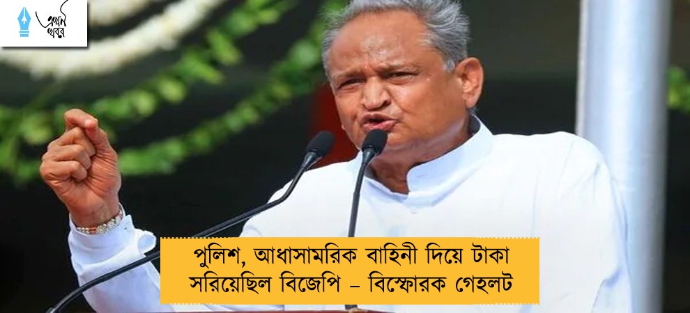 পুলিশ, আধাসামরিক বাহিনী দিয়ে টাকা সরিয়েছিল বিজেপি – বিস্ফোরক গেহলট