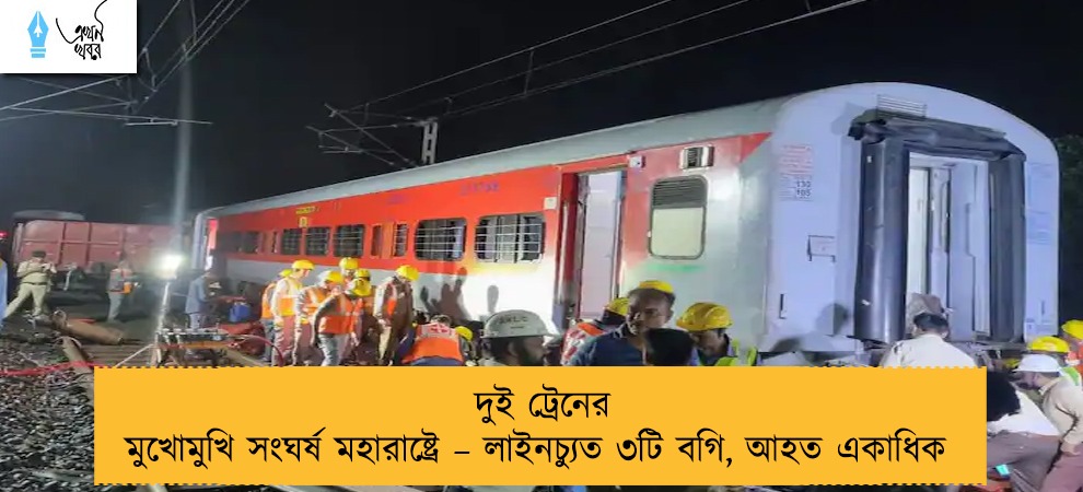 দুই ট্রেনের মুখোমুখি সংঘর্ষ মহারাষ্ট্রে – লাইনচ্যুত ৩টি বগি, আহত একাধিক