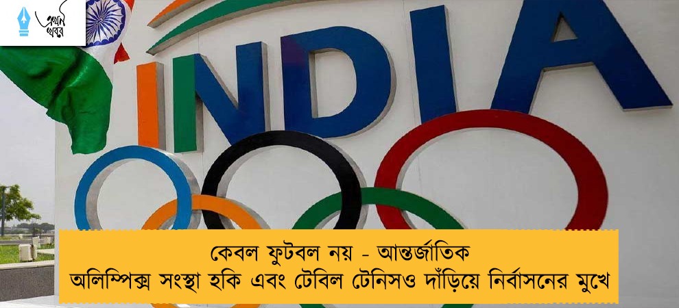 কেবল ফুটবল নয় - আন্তর্জাতিক অলিম্পিক্স সংস্থা হকি এবং টেবিল টেনিসও দাঁড়িয়ে নির্বাসনের মুখে