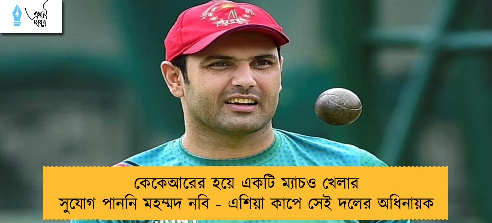 কেকেআরের হয়ে একটি ম্যাচও খেলার সুযোগ পাননি মহম্মদ নবি - এশিয়া কাপে সেই দলের অধিনায়ক