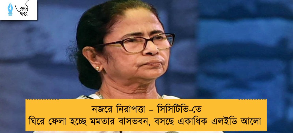 নজরে নিরাপত্তা – সিসিটিভি-তে ঘিরে ফেলা হচ্ছে মমতার বাসভবন, বসছে একাধিক এলইডি আলো