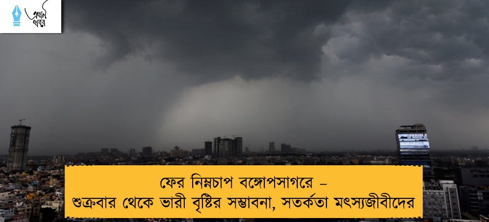 ফের নিম্নচাপ বঙ্গোপসাগরে – শুক্রবার থেকে ভারী বৃষ্টির সম্ভাবনা, সতর্কতা মৎস্যজীবীদের