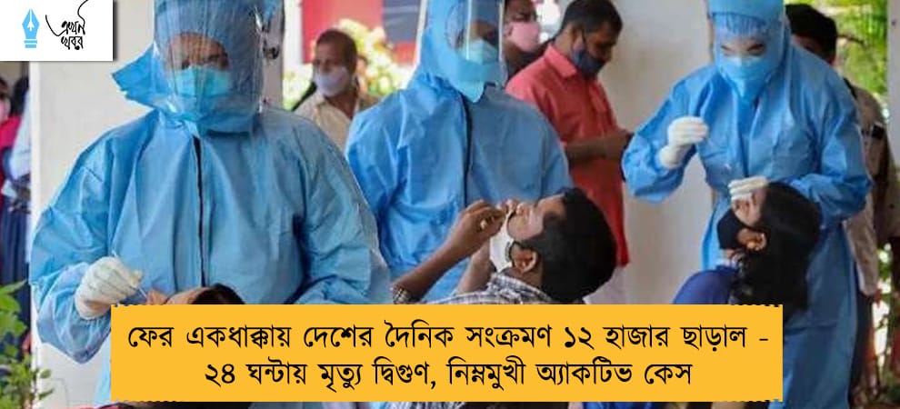 ফের একধাক্কায় দেশের দৈনিক সংক্রমণ ১২ হাজার ছাড়াল - ২৪ ঘন্টায় মৃত্যু দ্বিগুণ, নিম্নমুখী অ্যাকটিভ কেস