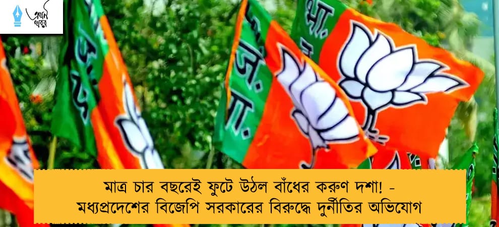 মাত্র চার বছরেই ফুটে উঠল বাঁধের করুণ দশা! - মধ্যপ্রদেশের বিজেপি সরকারের বিরুদ্ধে দুর্নীতির অভিযোগ