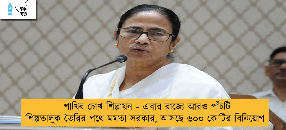 পাখির চোখ শিল্পায়ন - এবার রাজ্যে আরও পাঁচটি শিল্পতালুক তৈরির পথে মমতা সরকার, আসছে ৬০০ কোটির বিনিয়োগ