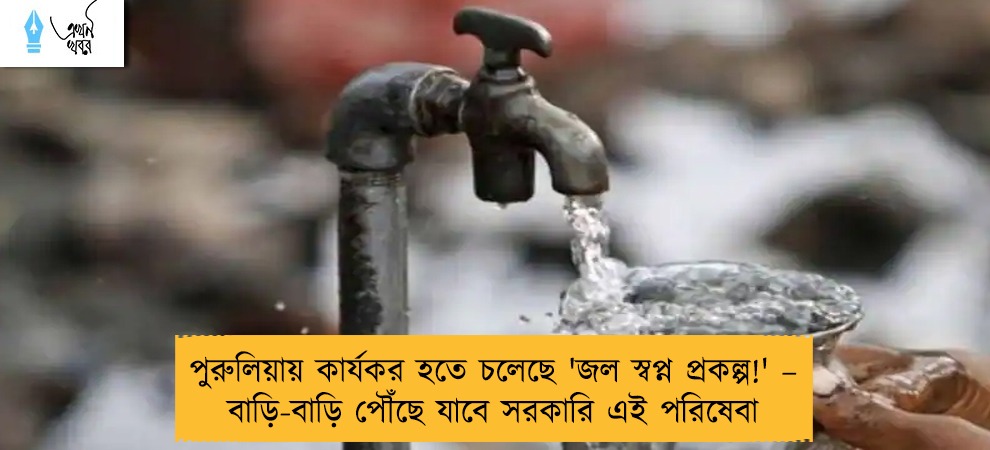পুরুলিয়ায় কার্যকর হতে চলেছে 'জল স্বপ্ন প্রকল্প!' – বাড়ি-বাড়ি পৌঁছে যাবে সরকারি এই পরিষেবা