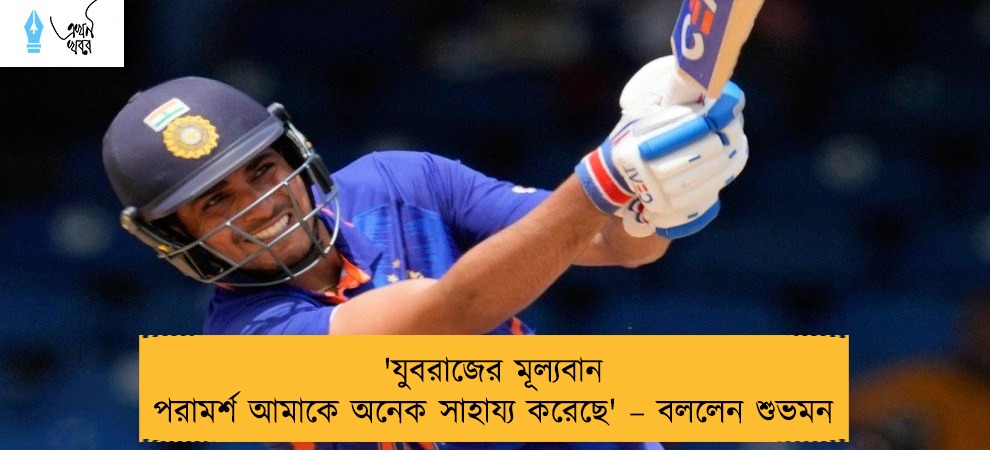 'যুবরাজের মূল্যবান পরামর্শ আমাকে অনেক সাহায্য করেছে' – বললেন শুভমন