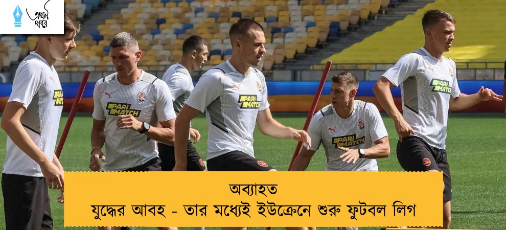 অব্যাহত যুদ্ধের আবহ - তার মধ্যেই ইউক্রেনে শুরু ফুটবল লিগ