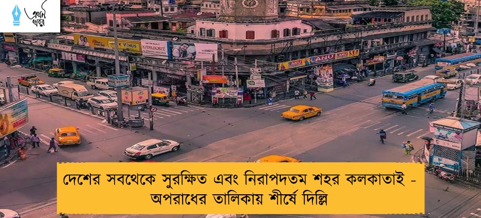 দেশের সবথেকে সুরক্ষিত এবং নিরাপদতম শহর কলকাতাই - অপরাধের তালিকায় শীর্ষে দিল্লি