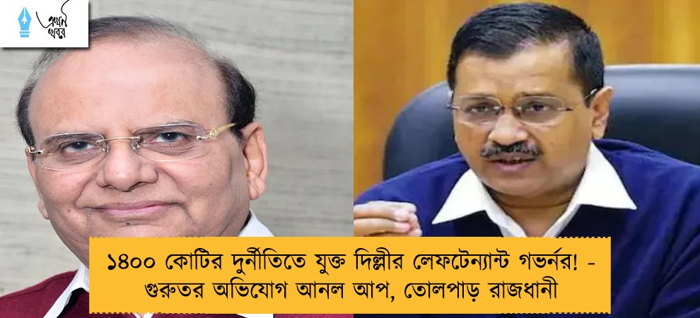 ১৪০০ কোটির দুর্নীতিতে যুক্ত দিল্লীর লেফটেন্যান্ট গভর্নর! - গুরুতর অভিযোগ আনল আপ, তোলপাড় রাজধানী