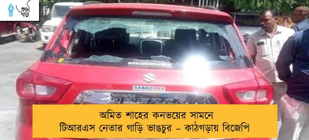 অমিত শাহের কনভয়ের সামনে টিআরএস নেতার গাড়ি ভাঙচুর – কাঠগড়ায় বিজেপি