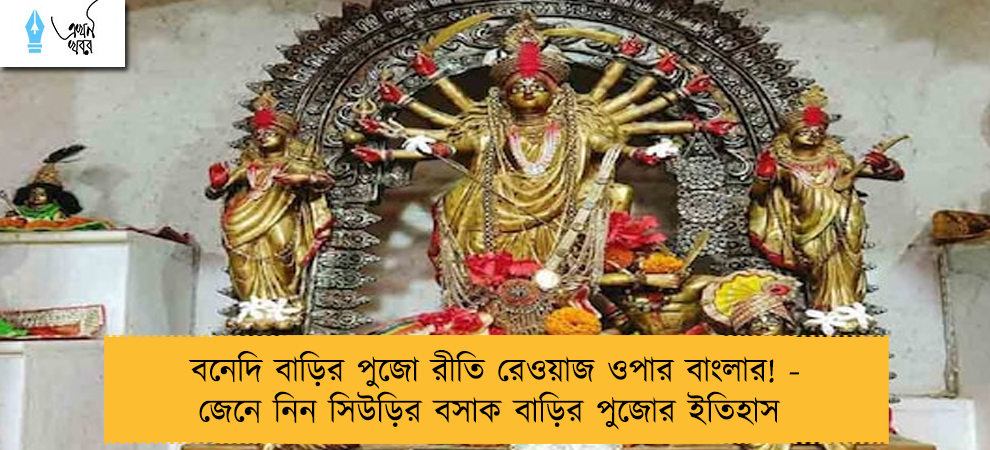 বনেদি বাড়ির পুজো রীতি রেওয়াজ ওপার বাংলার! - জেনে নিন সিউড়ির বসাক বাড়ির পুজোর ইতিহাস