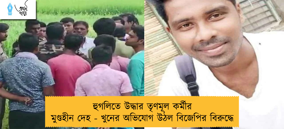 হুগলিতে উদ্ধার তৃণমূল কর্মীর মুণ্ডহীন দেহ - খুনের অভিযোগ উঠল বিজেপির বিরুদ্ধে