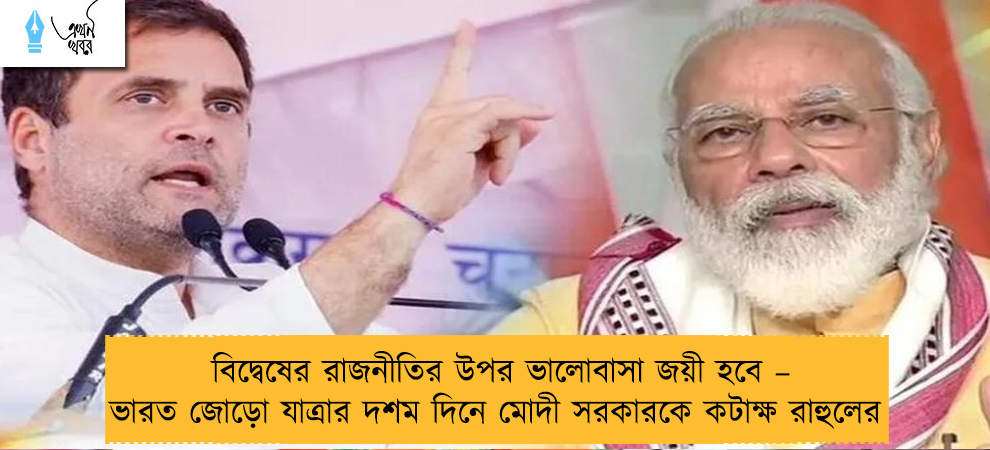 বিদ্বেষের রাজনীতির উপর ভালোবাসা জয়ী হবে – ভারত জোড়ো যাত্রার দশম দিনে মোদী সরকারকে কটাক্ষ রাহুলের