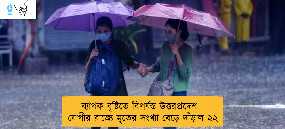 ব্যাপক বৃষ্টিতে বিপর্যস্ত উত্তরপ্রদেশ - যোগীর রাজ্যে মৃতের সংখ্যা বেড়ে দাঁড়াল ২২