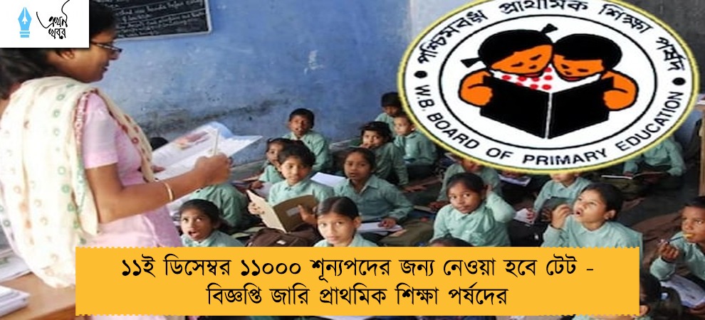 ১১ই ডিসেম্বর ১১০০০ শূন্যপদের জন্য নেওয়া হবে টেট - বিজ্ঞপ্তি জারি প্রাথমিক শিক্ষা পর্ষদের