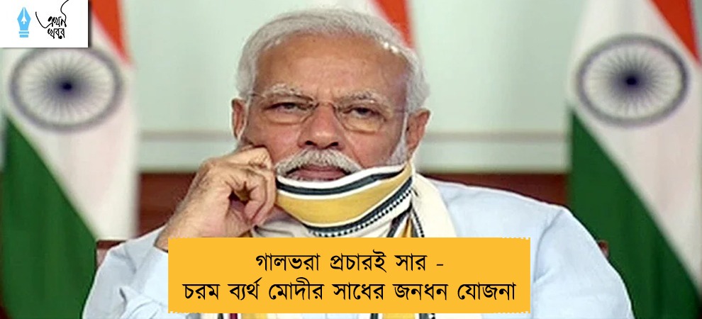 গালভরা প্রচারই সার - চরম ব্যর্থ মোদীর সাধের জনধন যোজনা