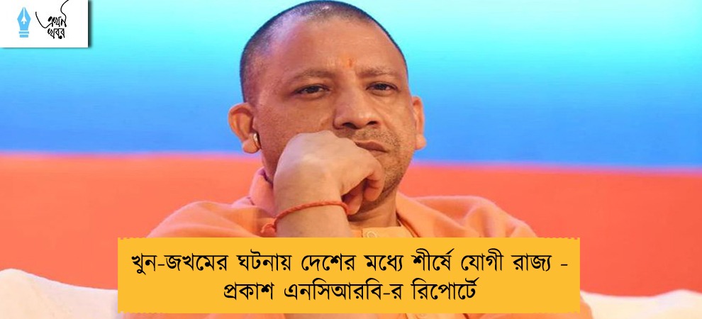 খুন-জখমের ঘটনায় দেশের মধ্যে শীর্ষে যোগী রাজ্য - প্রকাশ এনসিআরবি-র রিপোর্টে