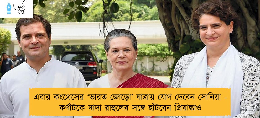 এবার কংগ্রেসের ‘ভারত জোড়ো’ যাত্রায় যোগ দেবেন সোনিয়া - কর্ণাটকে দাদা রাহুলের সঙ্গে হাঁটবেন প্রিয়াঙ্কাও