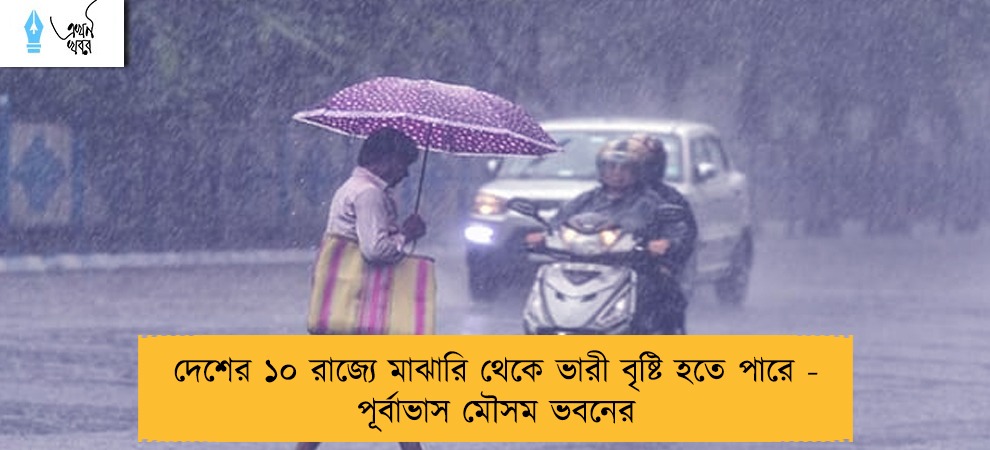 দেশের ১০ রাজ্যে মাঝারি থেকে ভারী বৃষ্টি হতে পারে - পূর্বাভাস মৌসম ভবনের