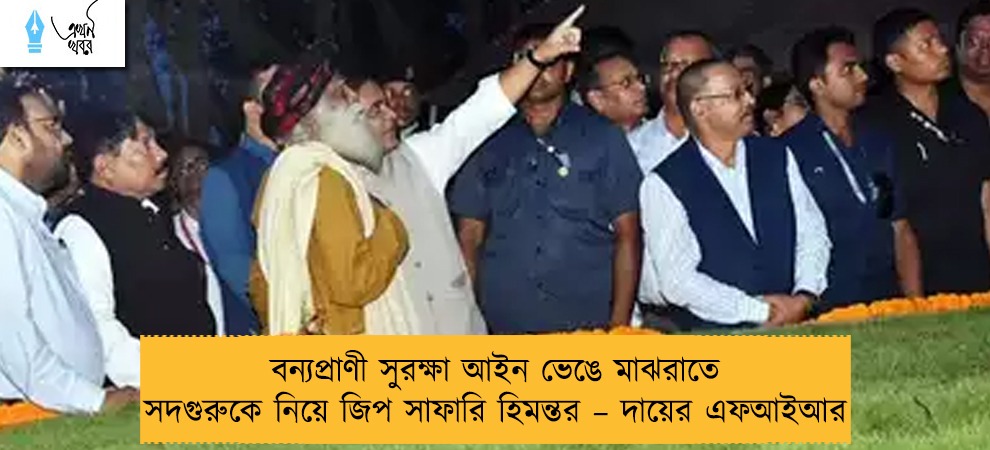 বন্যপ্রাণী সুরক্ষা আইন ভেঙে মাঝরাতে সদগুরুকে নিয়ে জিপ সাফারি হিমন্তর – দায়ের এফআইআর