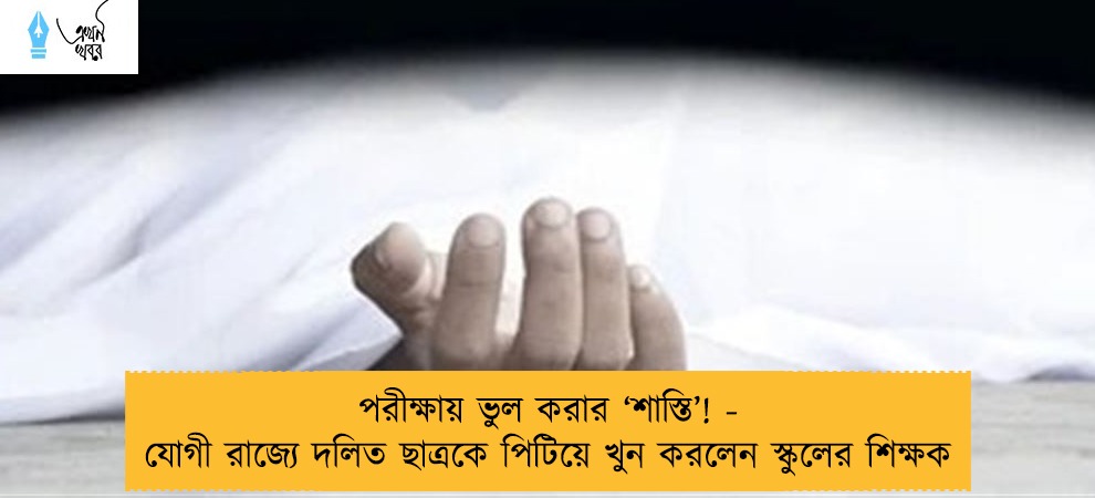 পরীক্ষায় ভুল করার ‘শাস্তি’! - যোগী রাজ্যে দলিত ছাত্রকে পিটিয়ে খুন করলেন স্কুলের শিক্ষক