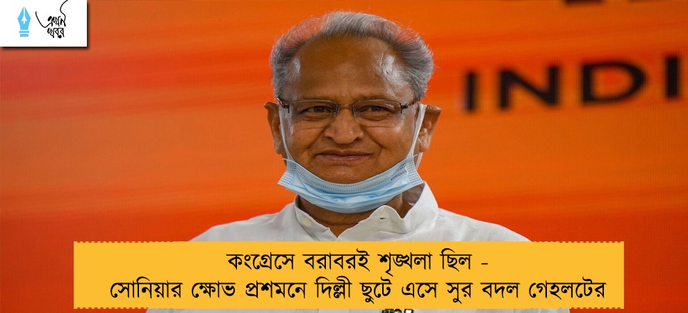 কংগ্রেসে বরাবরই শৃঙ্খলা ছিল - সোনিয়ার ক্ষোভ প্রশমনে দিল্লী ছুটে এসে সুর বদল গেহলটের