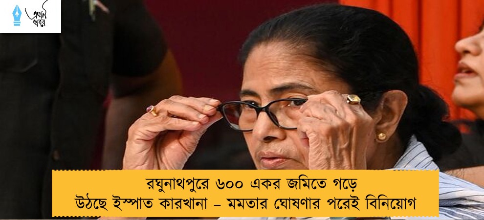 রঘুনাথপুরে ৬০০ একর জমিতে গড়ে উঠছে ইস্পাত কারখানা – মমতার ঘোষণার পরেই বিনিয়োগ