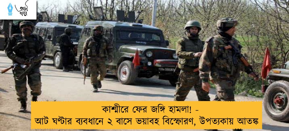 কাশ্মীরে ফের জঙ্গি হামলা! - আট ঘণ্টার ব্যবধানে ২ বাসে ভয়াবহ বিস্ফোরণ, উপত্যকায় আতঙ্ক