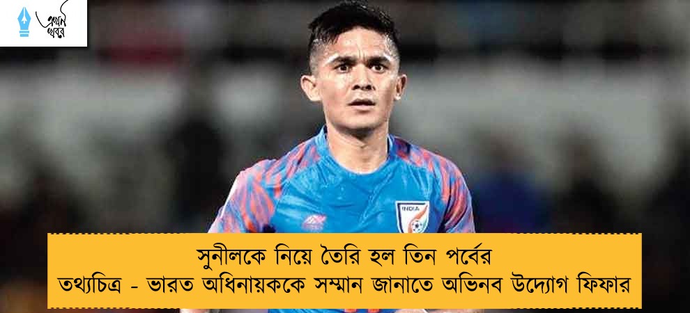 সুনীলকে নিয়ে তৈরি হল তিন পর্বের তথ্যচিত্র - ভারত অধিনায়ককে সম্মান জানাতে অভিনব উদ্যোগ ফিফার